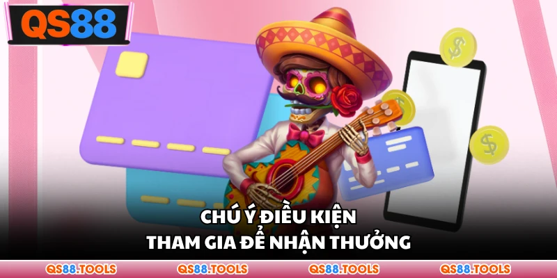 Chú ý điều kiện tham gia để nhận thưởng