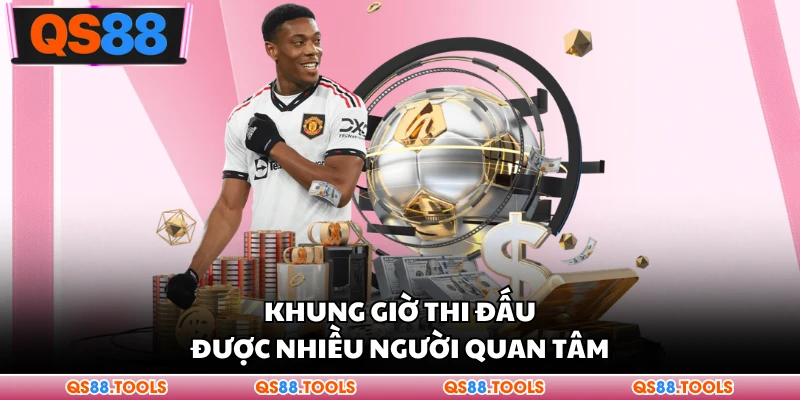 Khung giờ thi đấu được nhiều người quan tâm