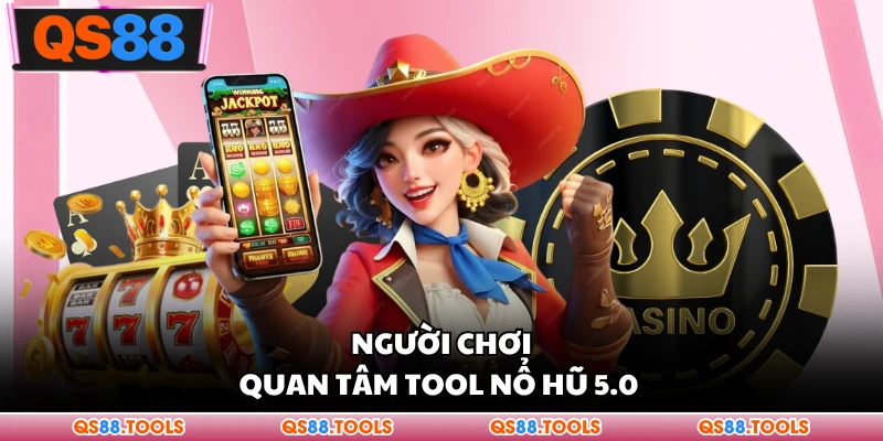 Người chơi quan tâm công cụ nổ hũ 5.0 