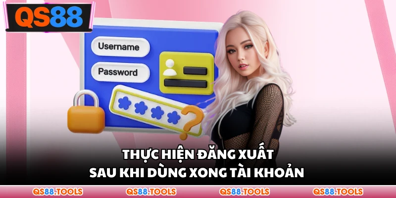 Thực hiện đăng xuất sau khi dùng xong tài khoản 